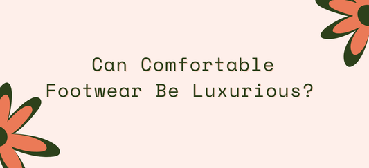 Can Comfortable Footwear Be Luxurious? Absolutely.